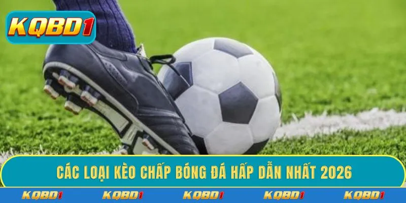 Các loại kèo chấp bóng đá hấp dẫn nhất 2026